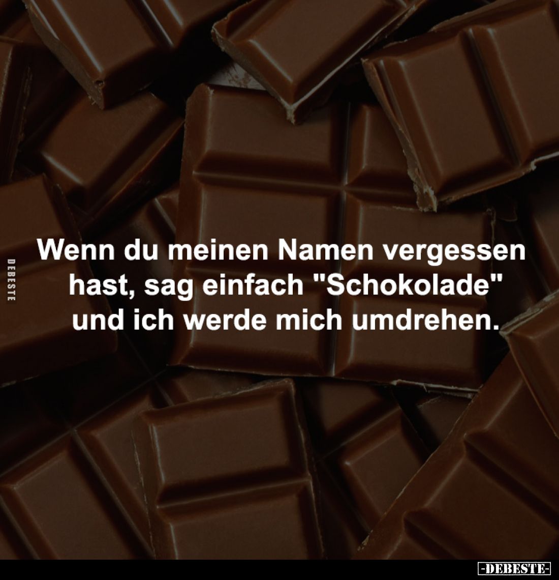 Wenn du meinen Namen vergessen
hast, sag einfach "Schokolade"
und ich werde mich umdrehen.