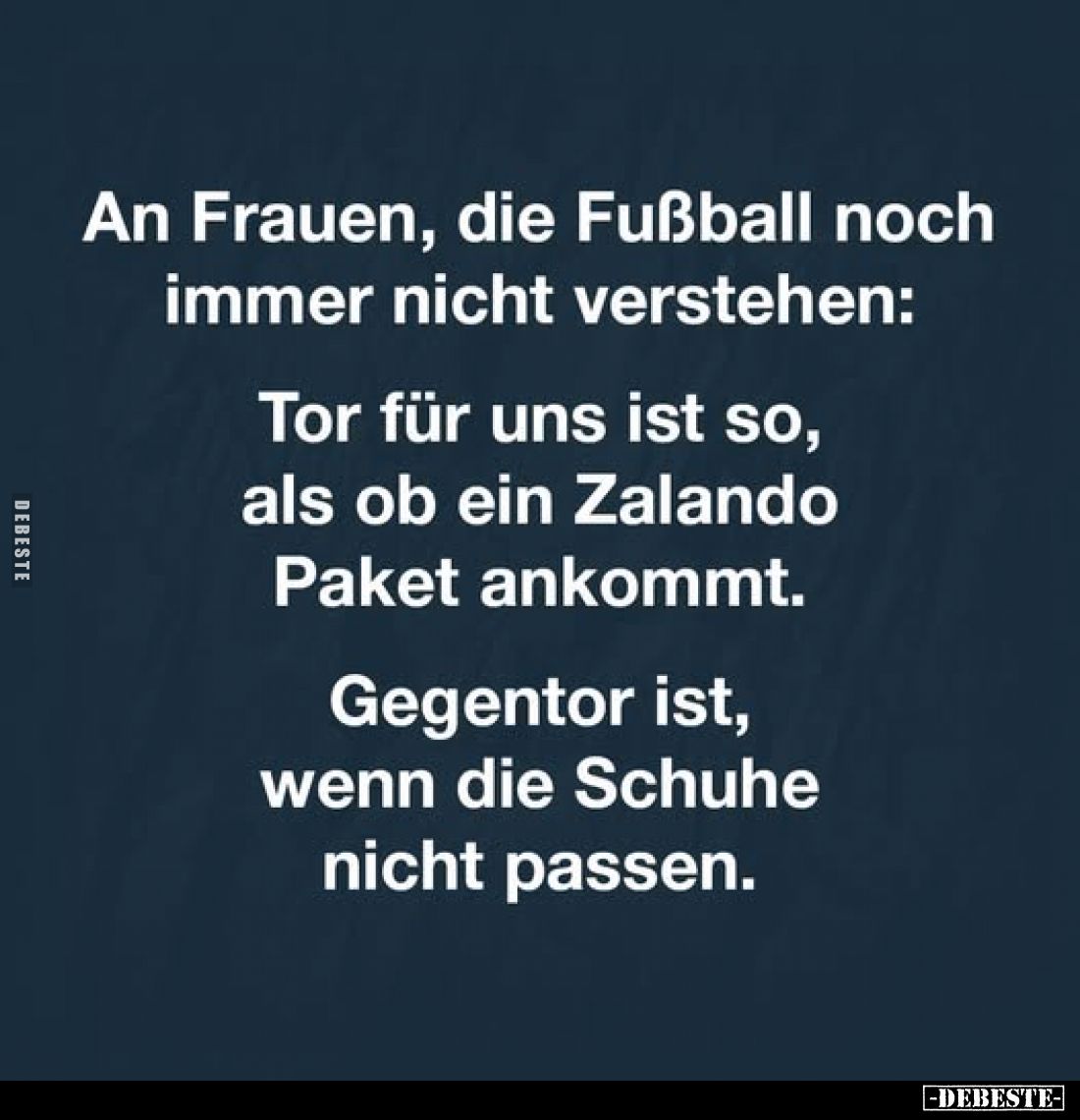 An Frauen, die Fußball noch immer nicht verstehen: Tor für uns ist so, als ob ein Zalando Paket ankommt. Gegentor ist, wenn d...