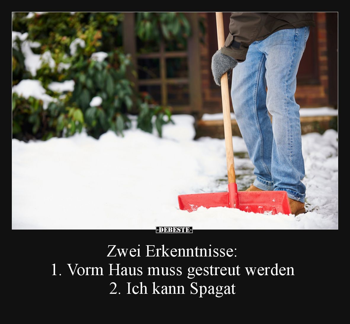 Zwei Erkenntnisse:
1. Vorm Haus muss gestreut werden.
2. Ich kann Spagat.