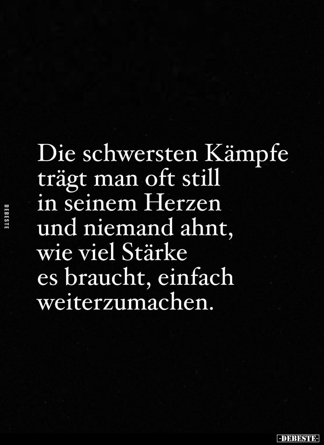 Die schwersten Kämpfe trägt man oft still in seinem Herzen und niemand ahnt, wie viel Stärke es braucht, einfach weiterzumach...