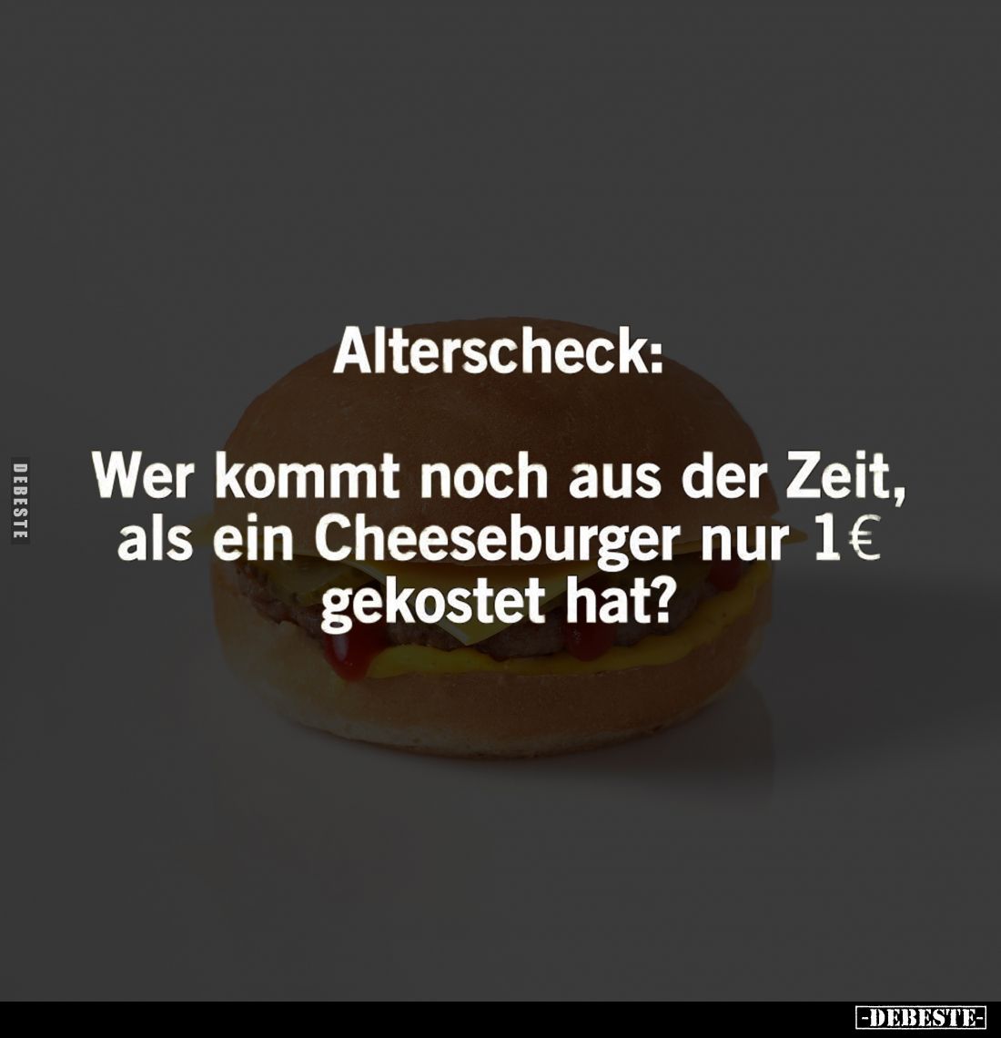 Alterscheck:
Wer kommt noch aus der Zeit, als ein Cheeseburger nur 1€ gekostet hat?