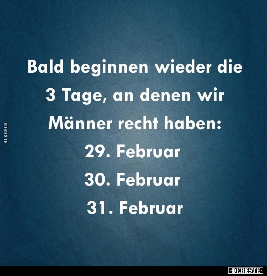 Bald beginnen wieder die 3 Tage, an denen wir Männer recht haben:
29. Februar;
30. Februar;
31. Februar.