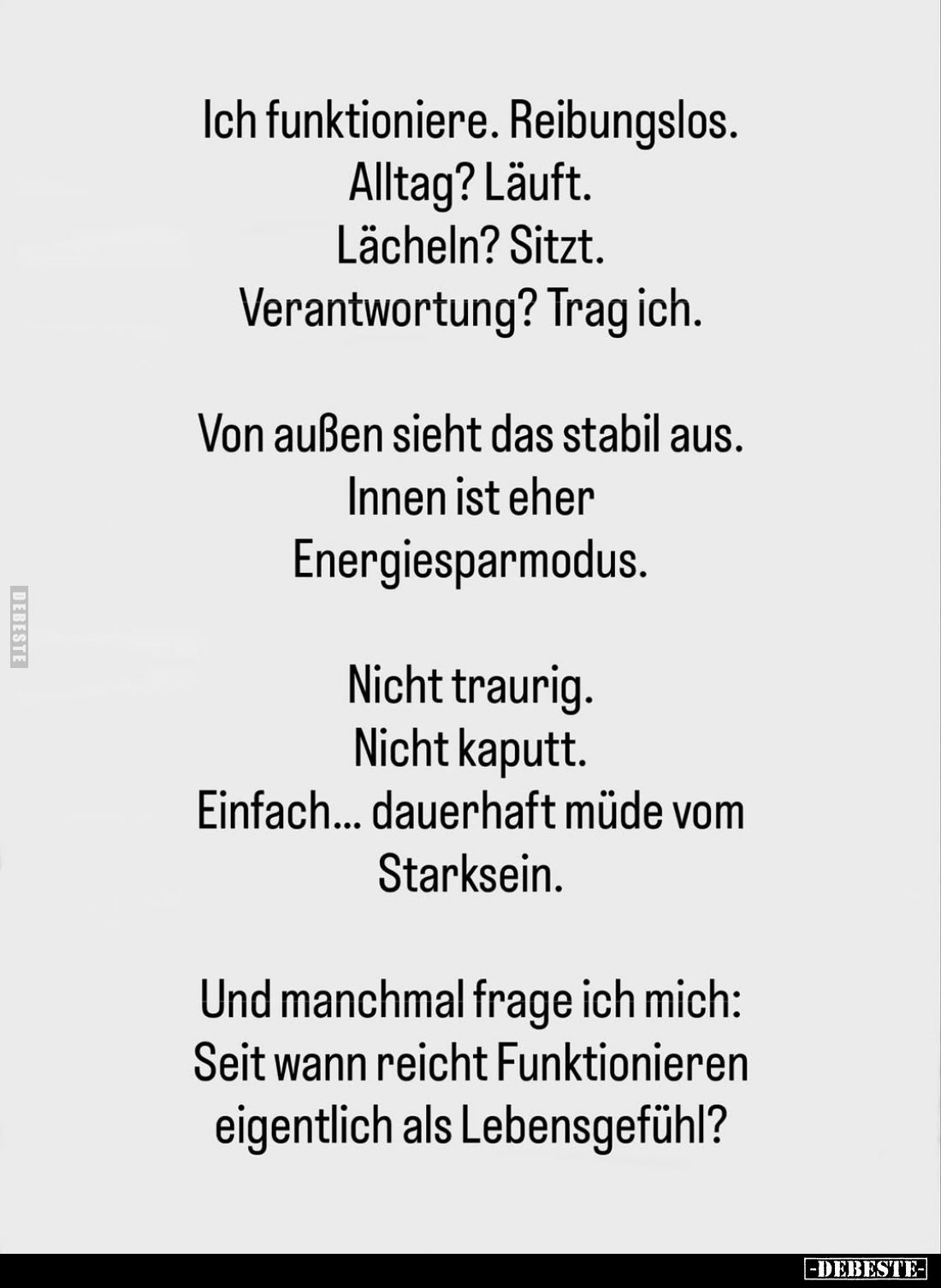 Ich funktioniere. Reibungslos. Alltag? Läuft. Lächeln? Sitzt. Verantwortung? Trag ich.
Von außen sieht das stabil aus. Innen...