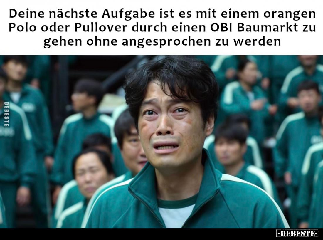 Deine nächste Aufgabe ist es mit einem orangen
Polo oder Pullover durch einen OBI Baumarkt zu
gehen ohne angesprochen zu we...