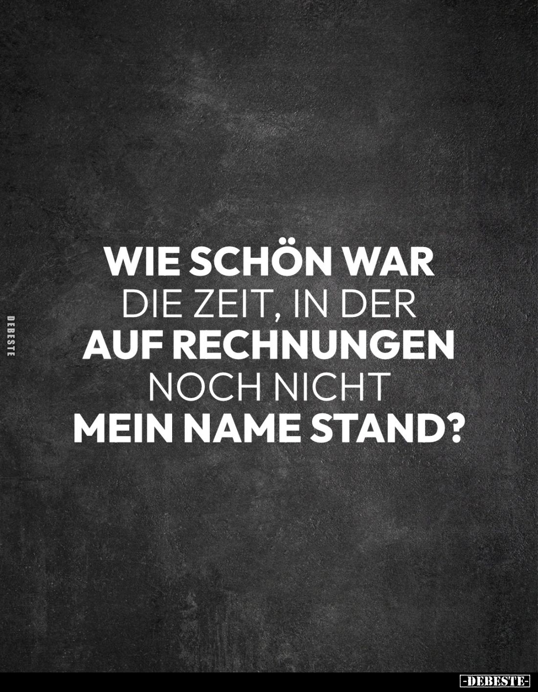Wie schön war 
die Zeit, in der 
auf Rechnungen 
noch nicht 
mein Name stand?