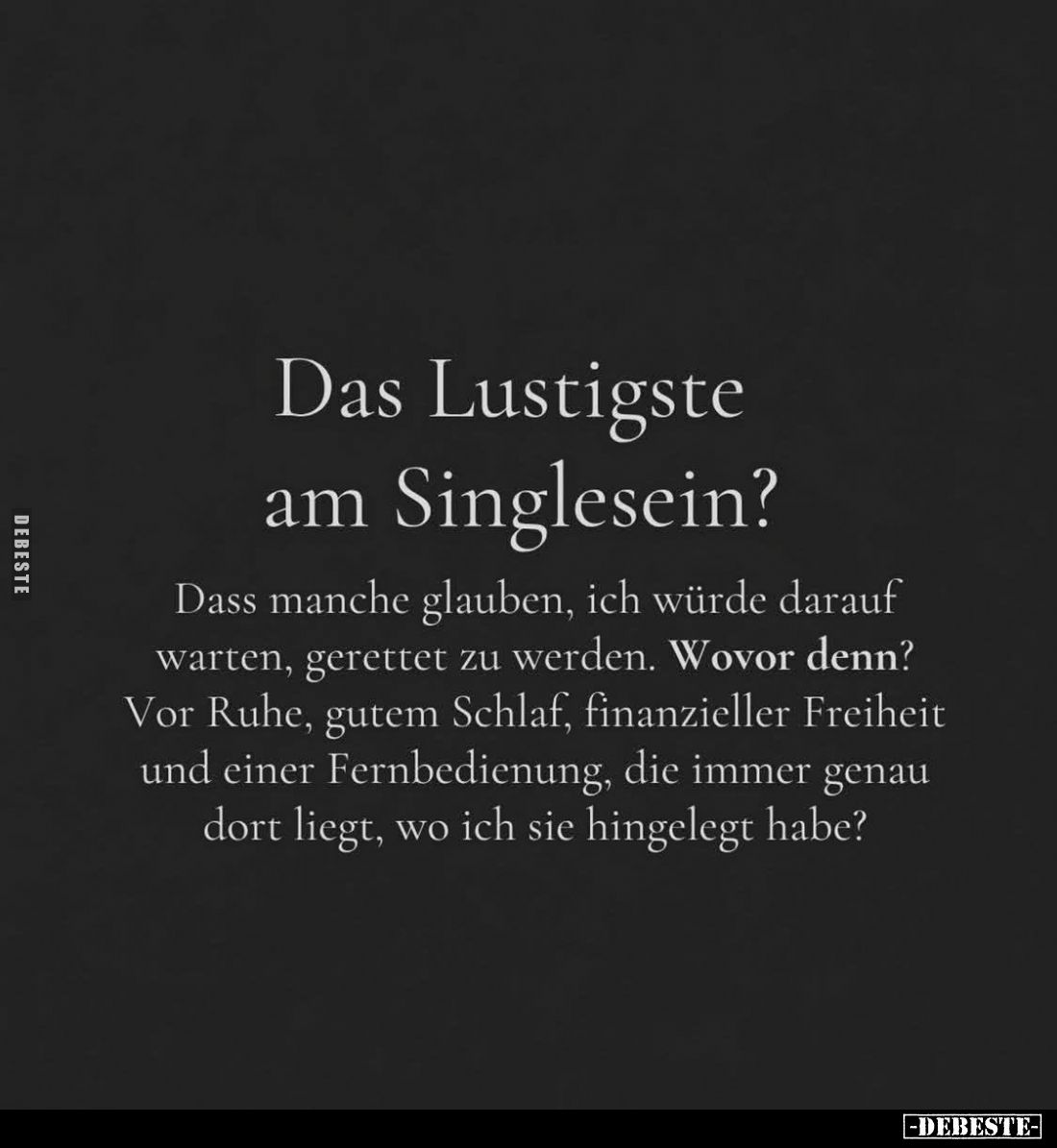 Das Lustigste am Singlesein?
Dass manche glauben, ich würde darauf warten, gerettet zu werden. Wovor denn? Vor Ruhe, gutem S...