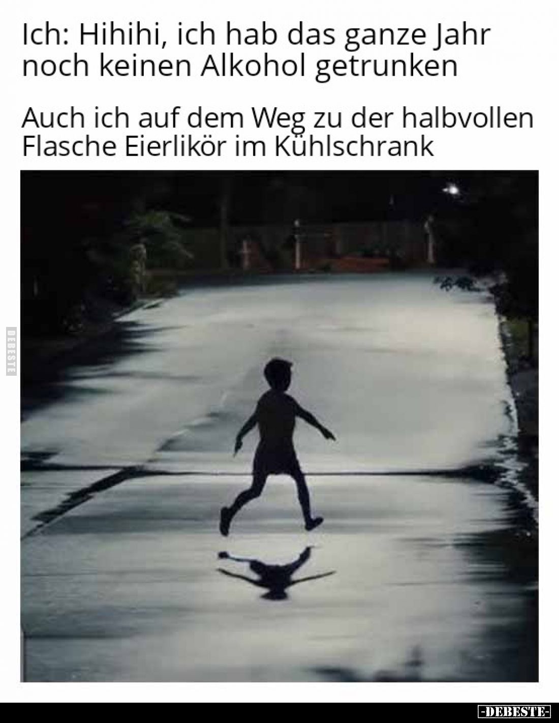 Ich: Hihihi, ich hab das ganze Jahr noch keinen Alkohol getrunken.

Auch ich auf dem Weg zu der halbvollen Flasche Eierlikö...