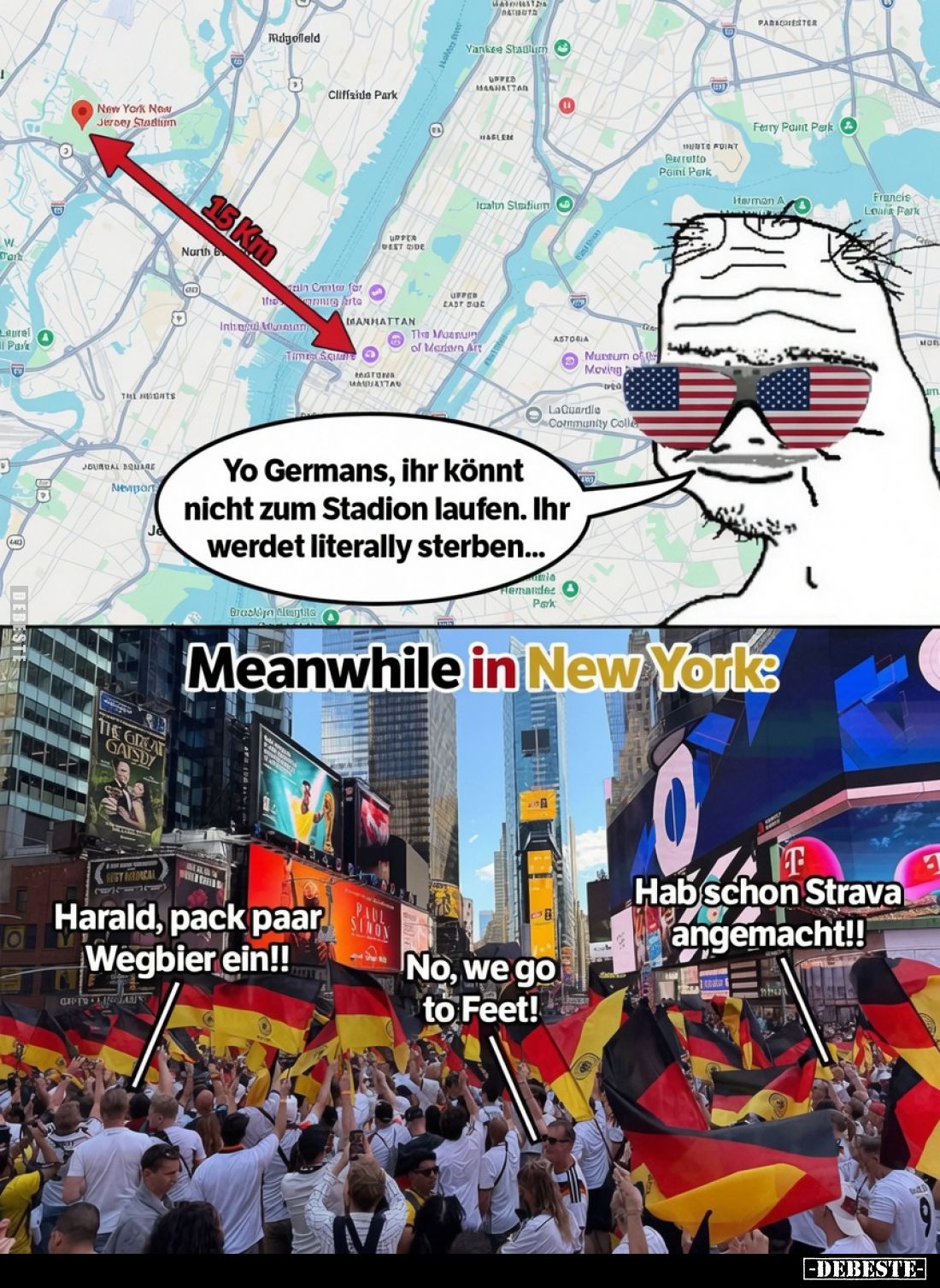 Yo Germans, ihr könnt nicht zum Stadion laufen. Ihr werdet literally sterben...

Meanwhile in New York:
Harald, pack paar ...