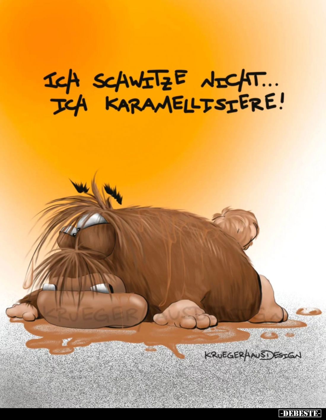 Ich schwitze nicht...
Ich karamellisiere!