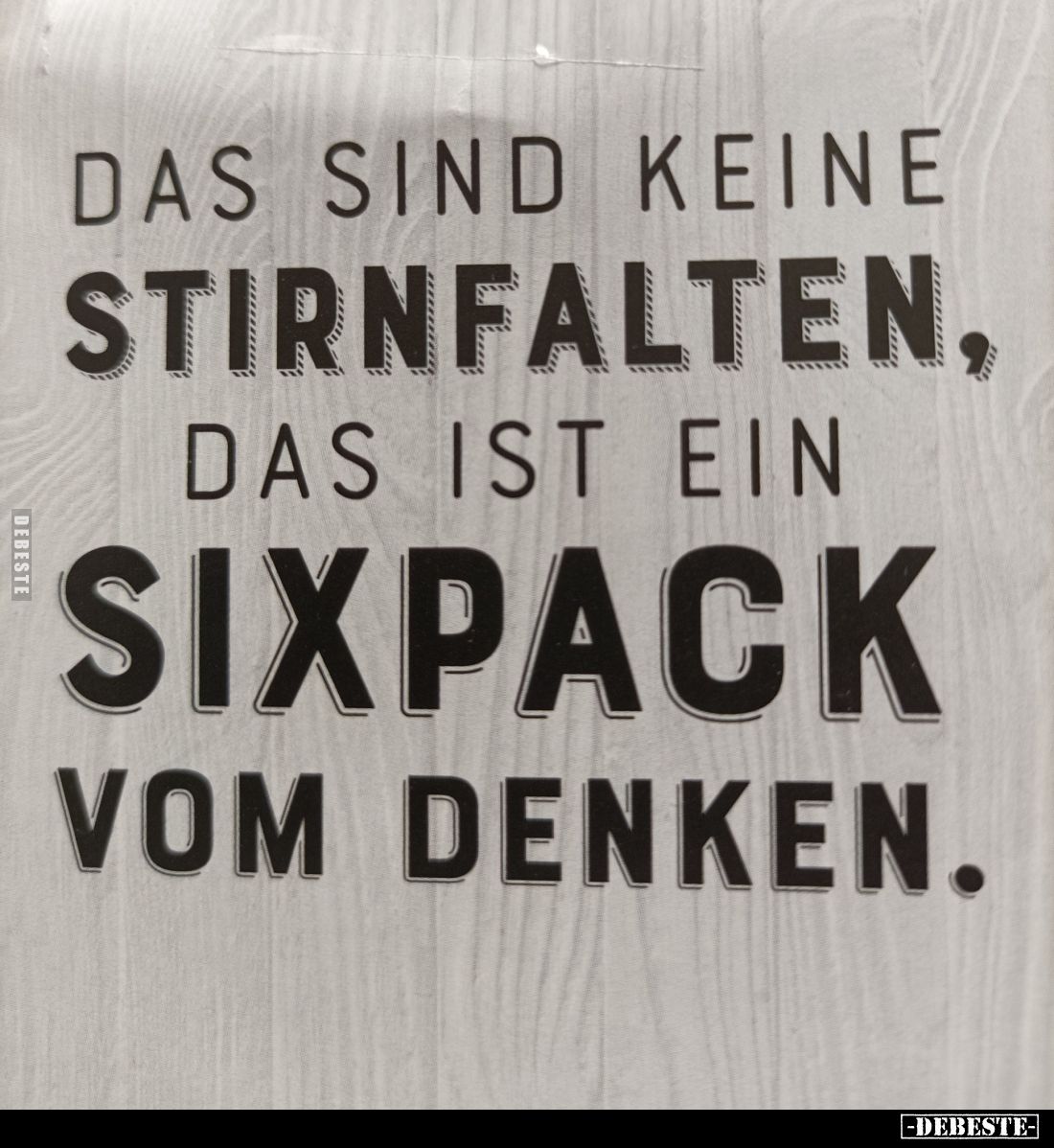 Das sind keine Stirnfalten, das ist ein Sixpack vom Denken.