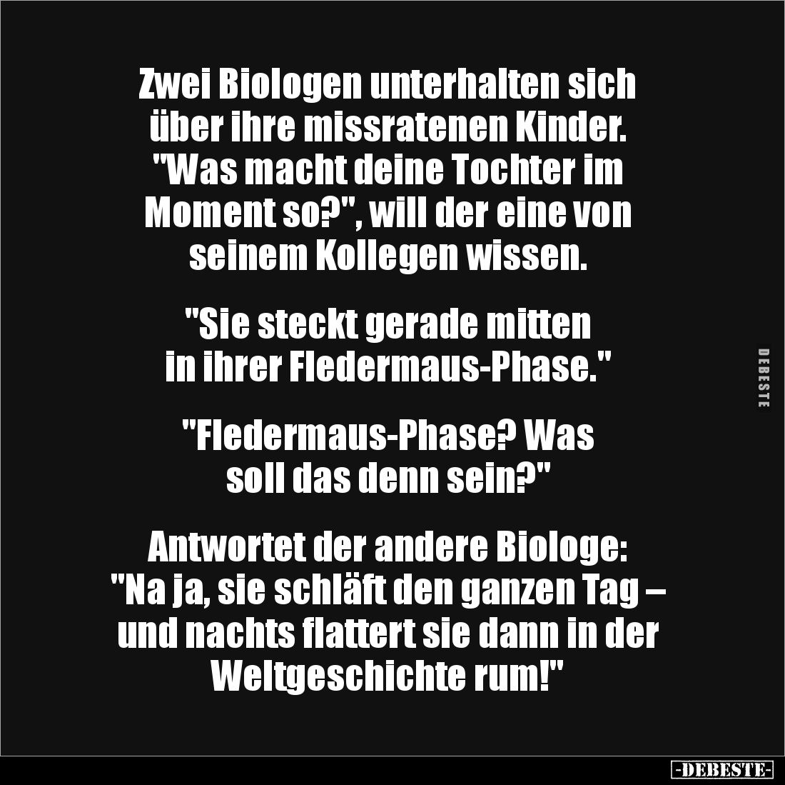 Zwei Biologen unterhalten sich 
über ihre missratenen Kinder. 
"Was macht deine Tochter im 
Moment so?", will de...