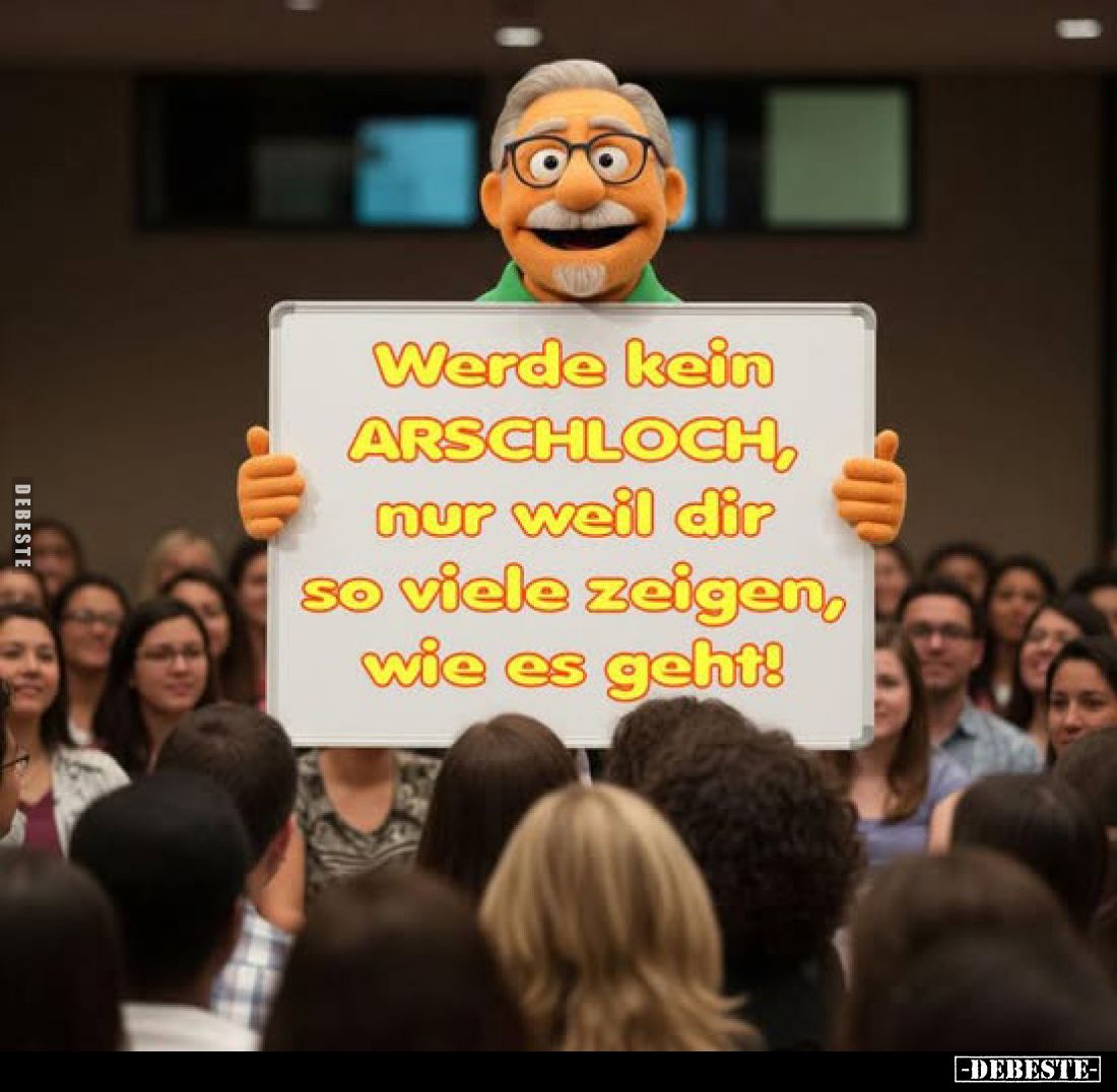 Werde kein ARSCHLOCH, nur weil dir so viele zeigen, wie es geht!