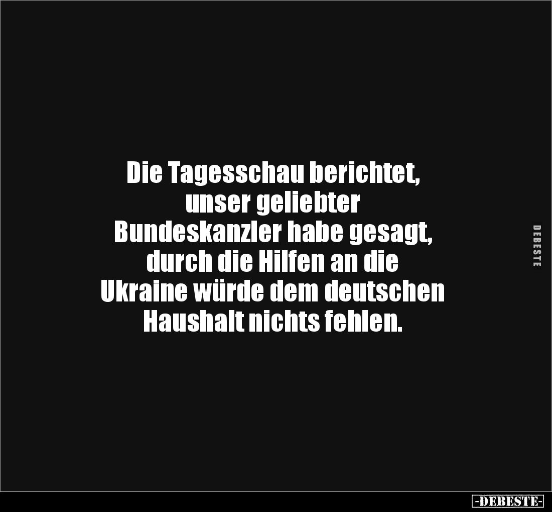 Die Tagesschau berichtet,
unser geliebter
Bundeskanzler habe gesagt,
durch die Hilfen an die
Ukraine würde dem deutschen...