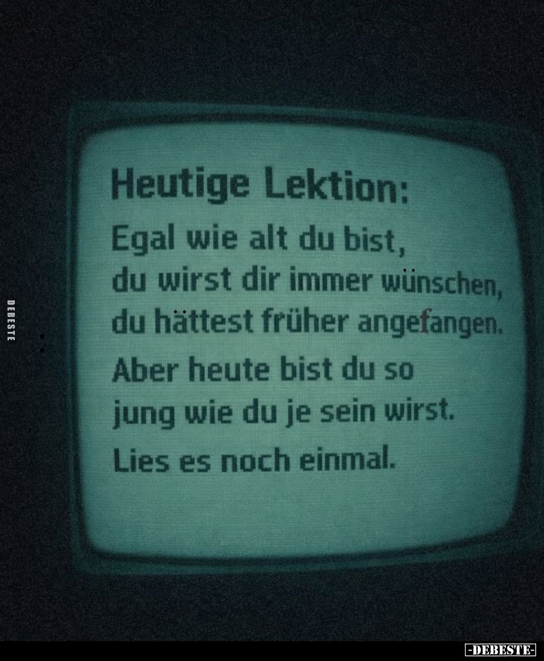 Heutige Lektion:
Egal wie alt du bist, du wirst dir immer wünschen, du hättest früher angefangen. Aber heute bist du so jung...