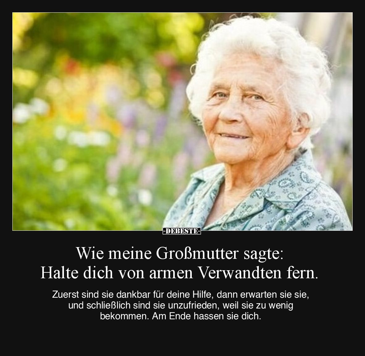 Wie meine Großmutter sagte: Halte dich von armen Verwandten fern.  Zuerst sind sie dankbar für deine Hilfe, dann erwarten sie...