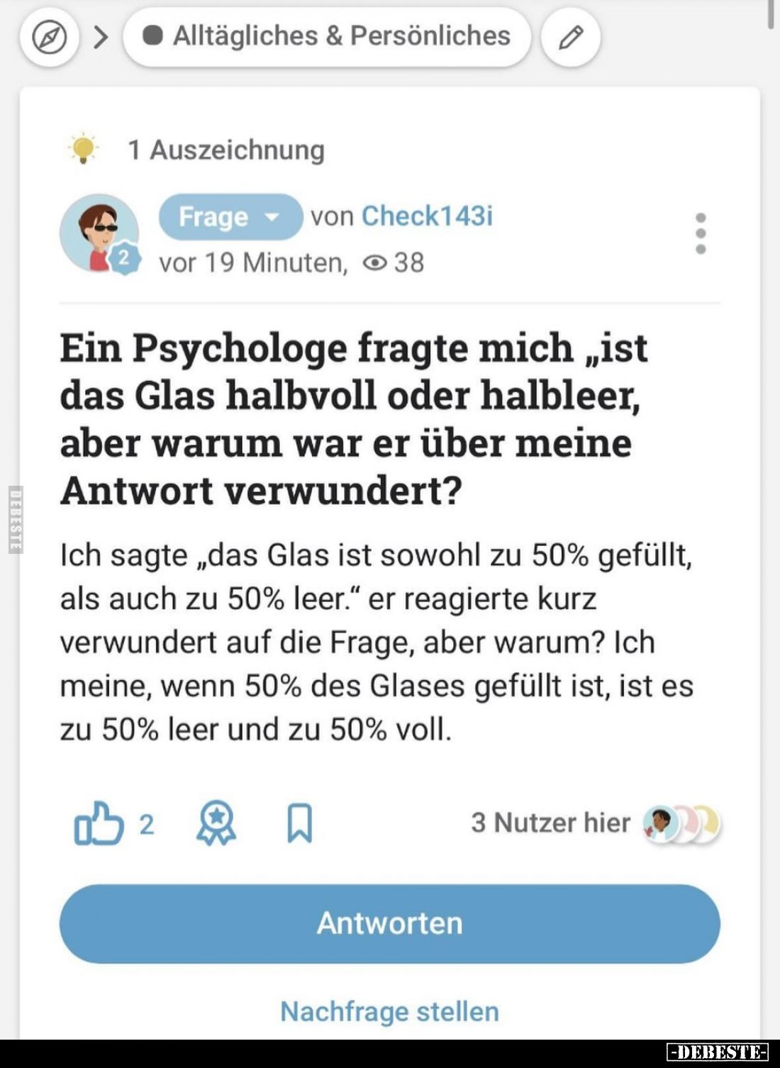 Ein Psychologe fragte mich „ist das Glas halbvoll oder halbleer, aber warum war er über meine Antwort verwundert?
Ich sagte ...