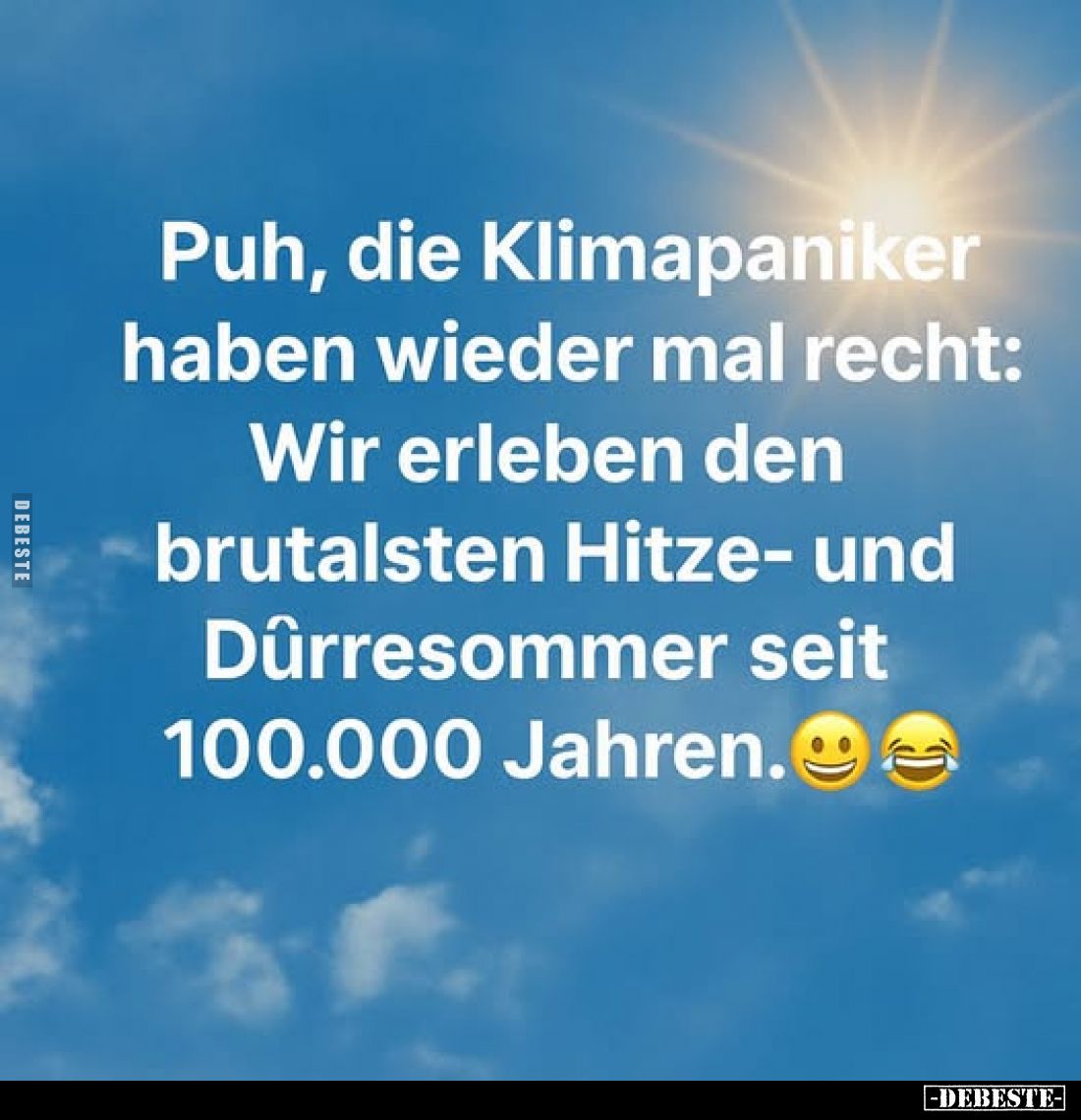 Puh, die Klimapaniker haben wieder mal recht:
Wir erleben den brutalsten Hitze- und Dürresommer seit 100.000 Jahren.
