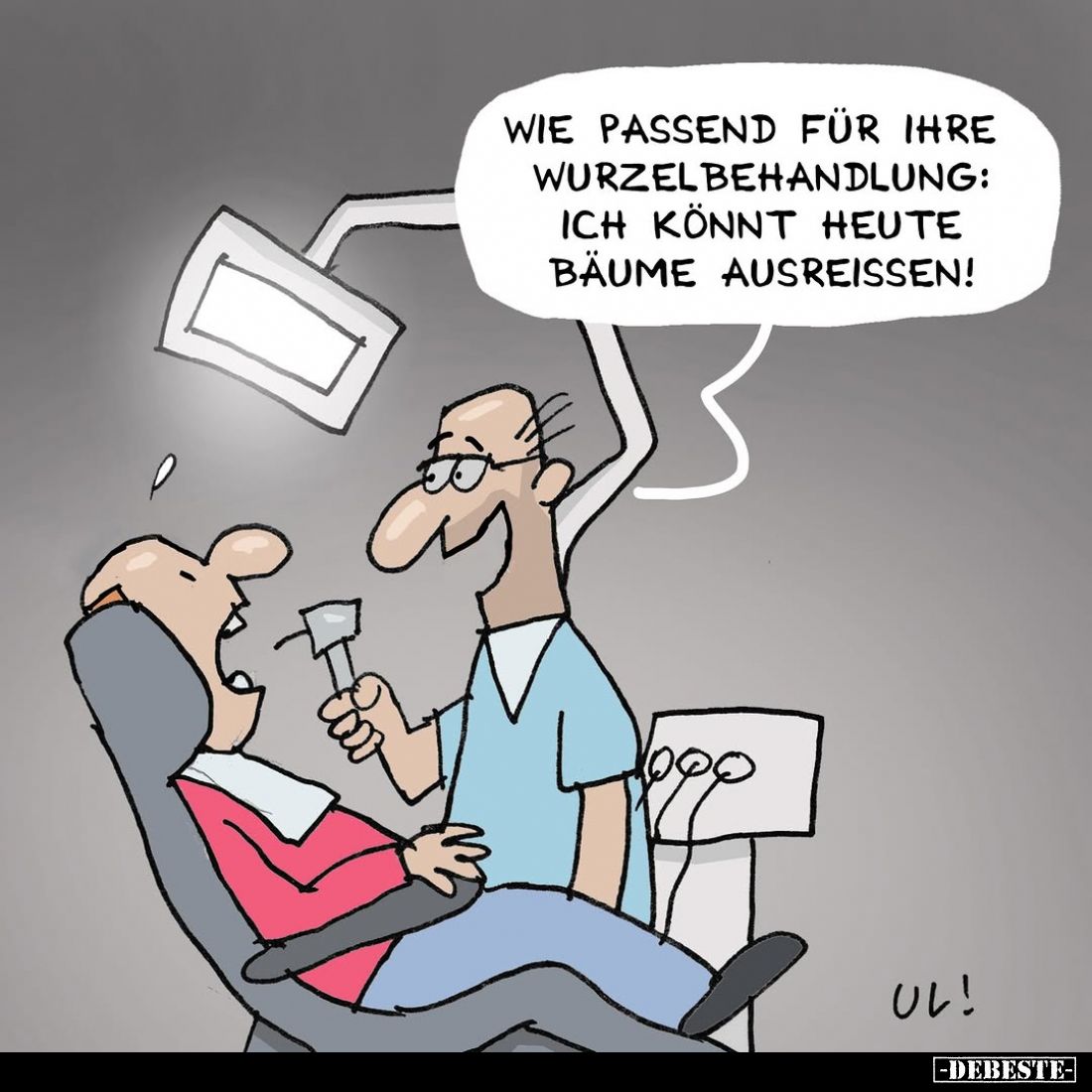 "Wie passend für Ihre Wurzelbehandlung: Ich könnt' heute Bäume ausreißen!"
