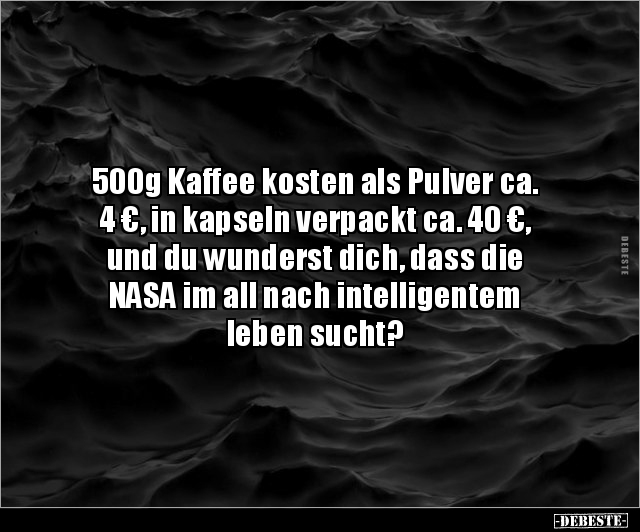 500g Kaffee kosten als Pulver ca. 4 €, in kapseln.. - Lustige Bilder | DEBESTE.de