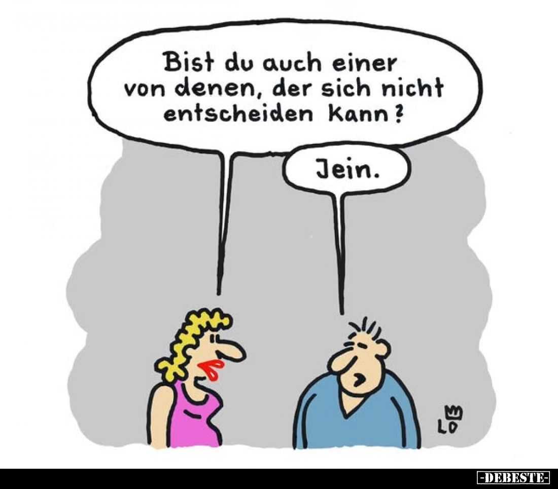 Bist du auch einer von denen, der sich nicht entscheiden kann? -
Jein.