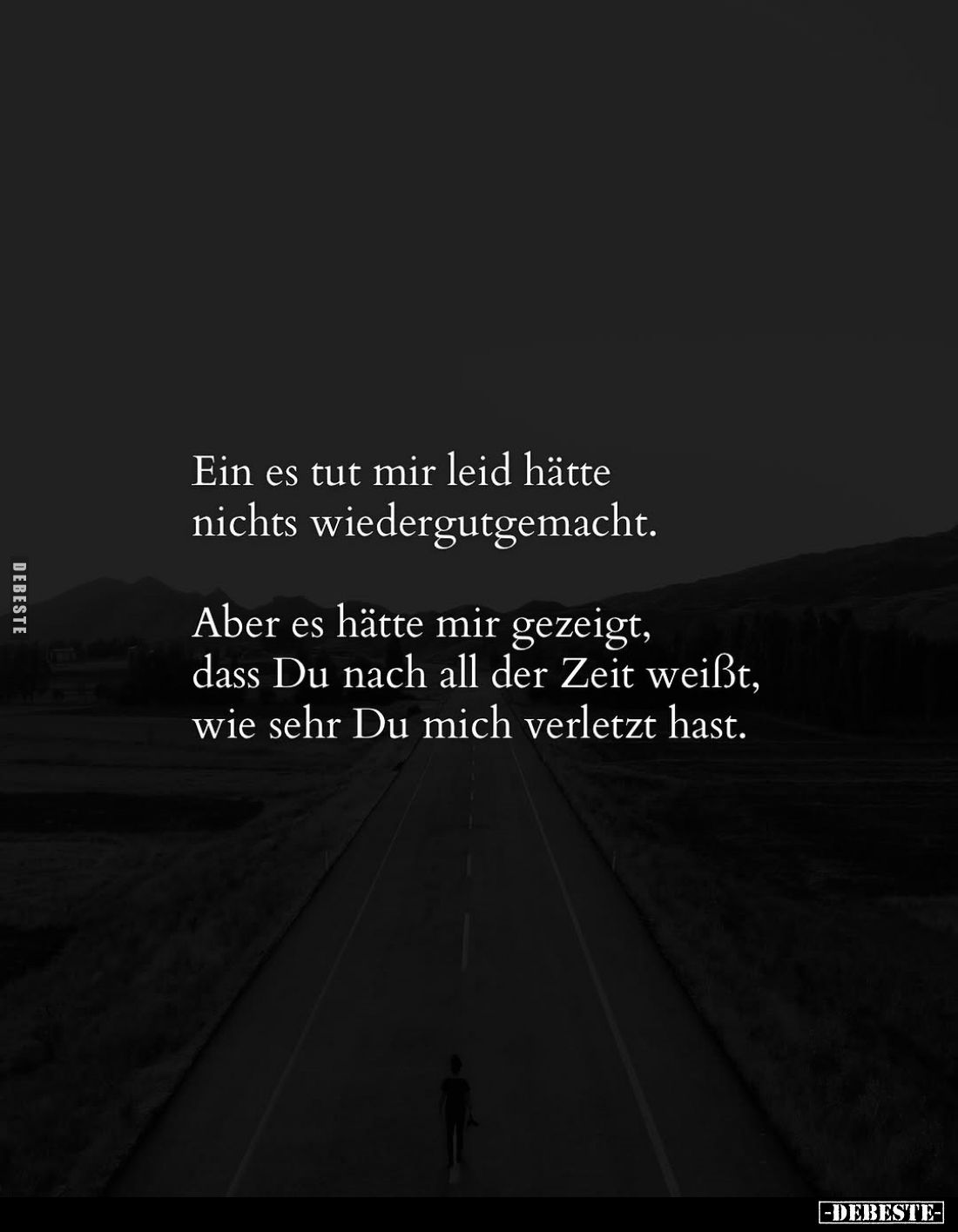 Ein es tut mir leid hätte nichts wiedergutgemacht.
Aber es hätte mir gezeigt, dass Du nach all der Zeit weißt, wie sehr Du m...