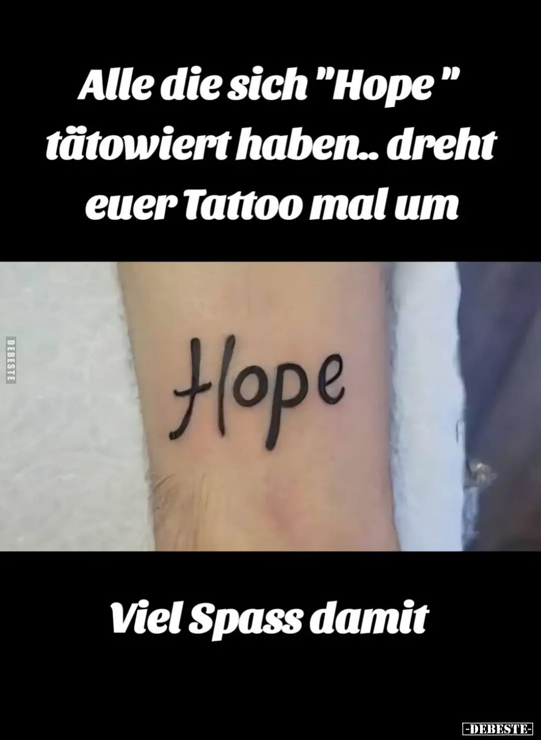 Alle die sich "Hope" tätowiert haben.. dreht euer Tattoo mal um.
Viel Spass damit.