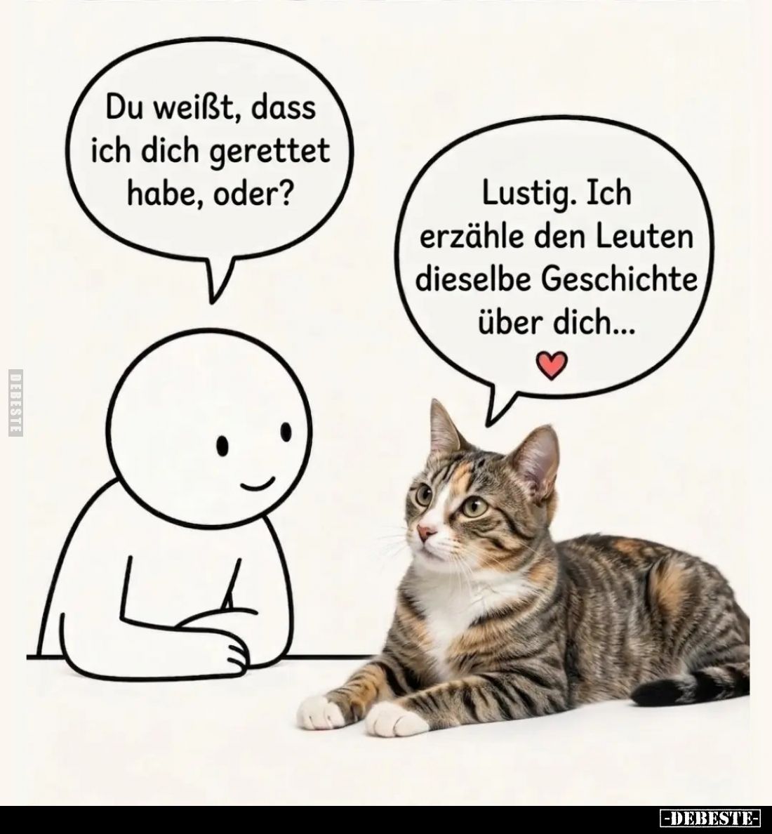 Du weißt, dass ich dich gerettet habe, oder? -
Lustig. Ich erzähle den Leuten dieselbe Geschichte über dich...