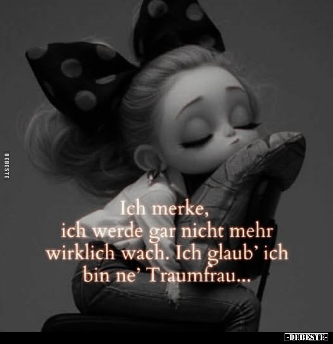 Ich merke, ich werde gar nicht mehr wirklich wach. Ich glaub' ich bin ne' Traumfrau...