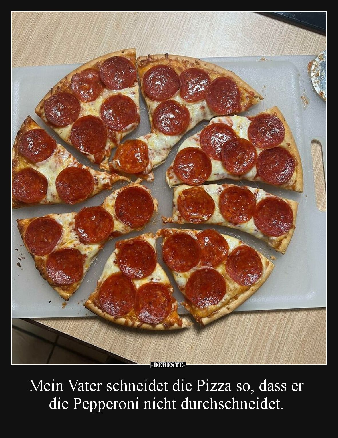 Mein Vater schneidet die Pizza so, dass er die Pepperoni nicht durchschneidet.