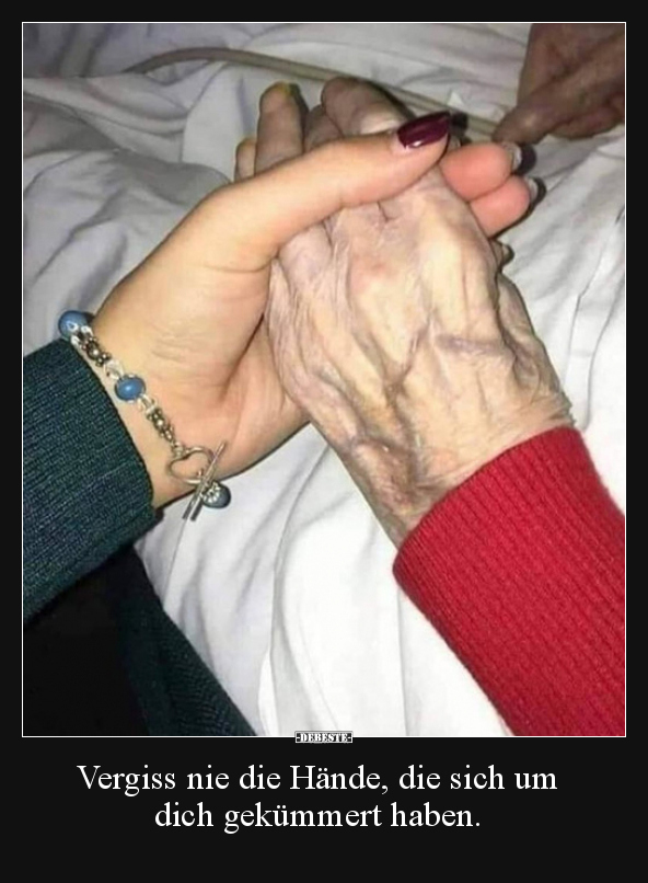 Vergiss nie die Hände, die sich um dich gekümmert haben...