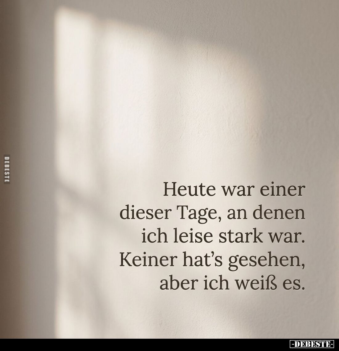 Heute war einer dieser Tage, an denen ich leise stark war. Keiner hat's gesehen, aber ich weiß es.