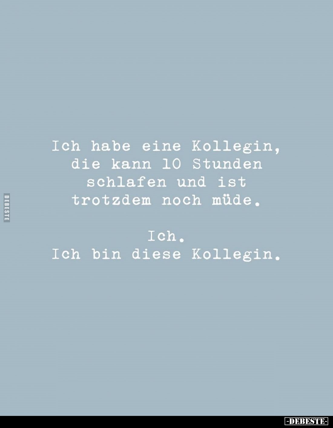 Ich habe eine Kollegin, die kann 10 Stunden schlafen und ist trotzdem noch müde.
Ich.
Ich bin diese Kollegin.