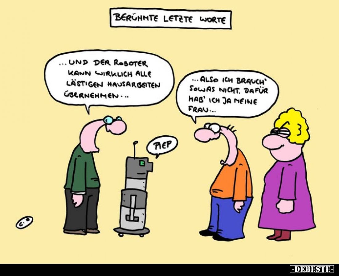 Berühmte letzte Worte
-
... und der Roboter kann wirklich alle lästigen Hausarbeiten übernehmen ...
-
Piep
-
... also i...
