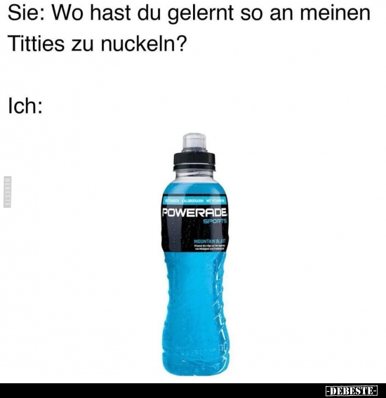 Sie: Wo hast du gelernt so an meinen Titties zu nuckeln?
-
Ich: