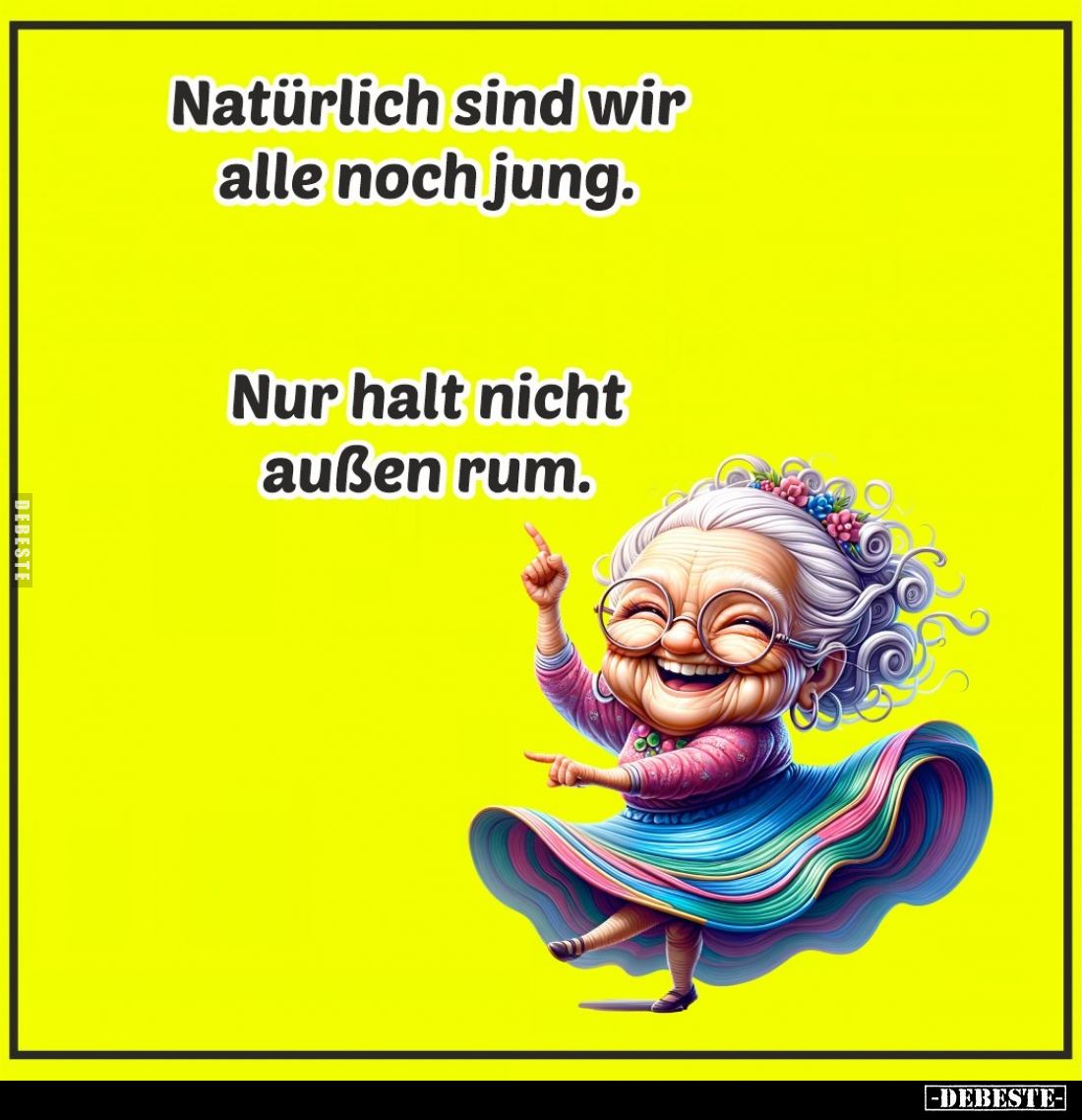 Natürlich sind wir alle noch jung. 
Nur halt nicht außen rum.