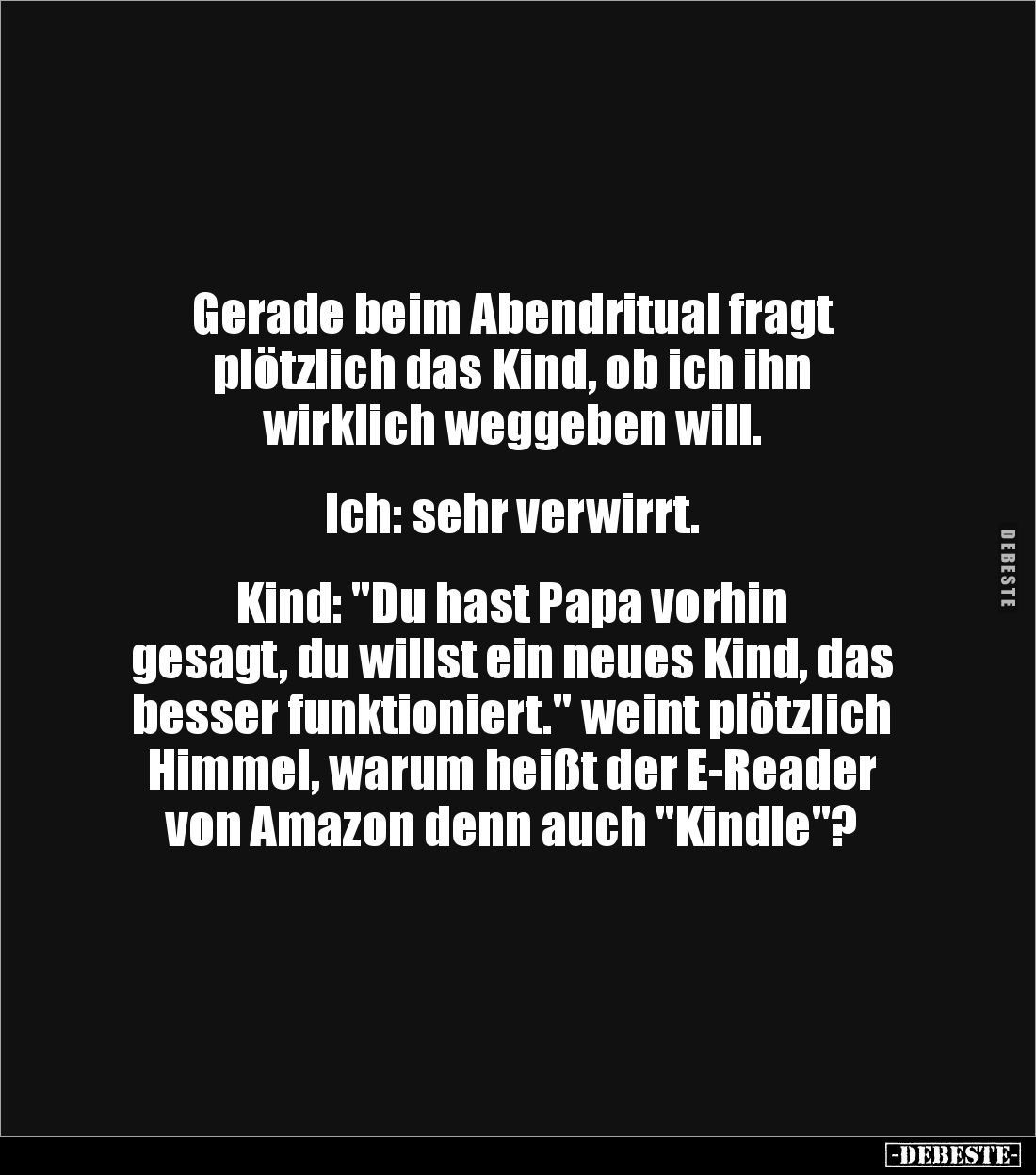 Gerade beim Abendritual fragt 
plötzlich das Kind, ob ich ihn 
wirklich weggeben will. 


Ich: sehr verwirrt. 


Kind...