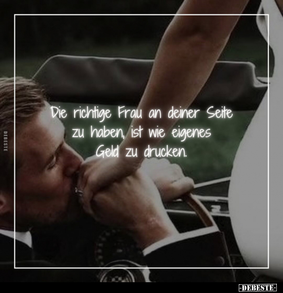 Die richtige Frau an deiner Seite zu haben, ist wie eigenes Geld zu drucken