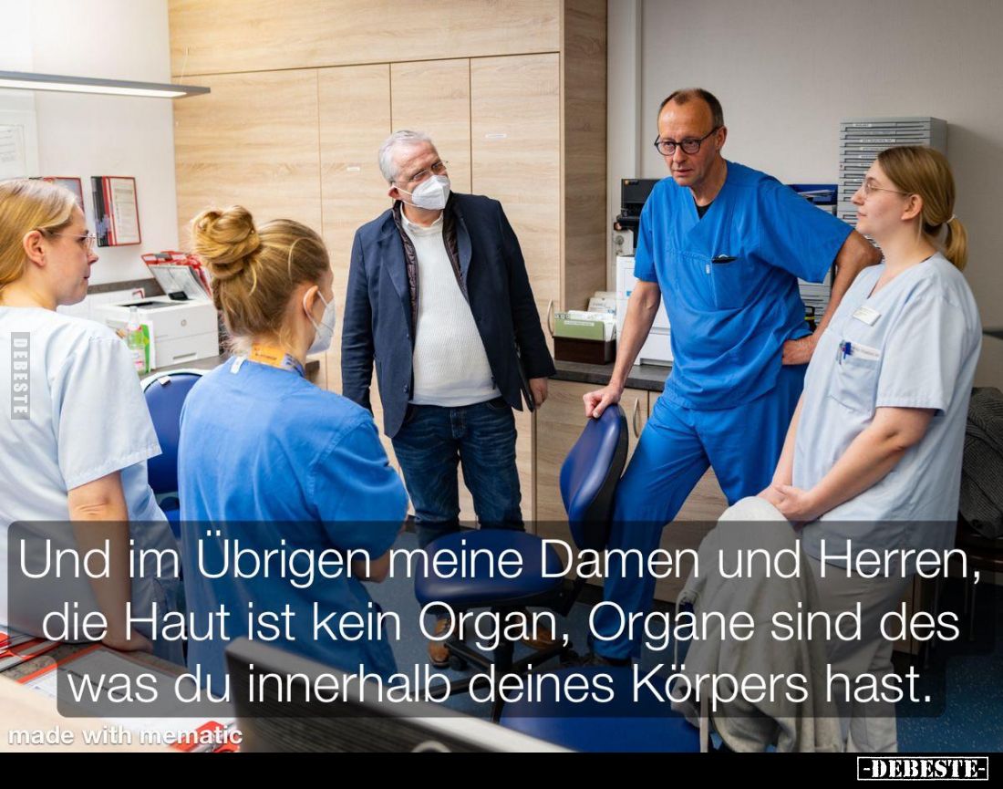 Und im Übrigen meine Damen und Herren, die Haut ist kein Organ, Organe sind des was du innerhalb deines Körpers hast.