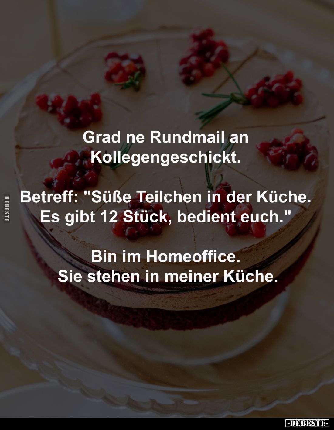 Grad ne Rundmail an Kollegen
geschickt. Betreff: "Süße Teilchen in der Küche. Es gibt 12 Stück, bedient euch" -
B...