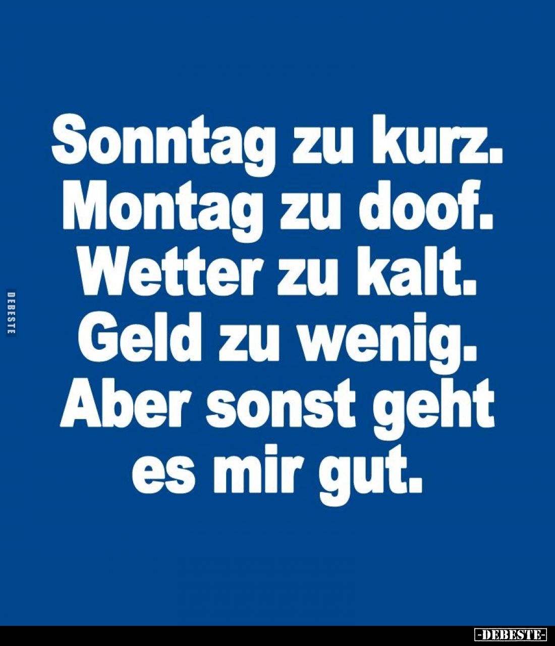 Sonntag zu kurz. Montag zu doof. Wetter zu kalt. Geld zu wenig. Aber sonst geht es mir gut.