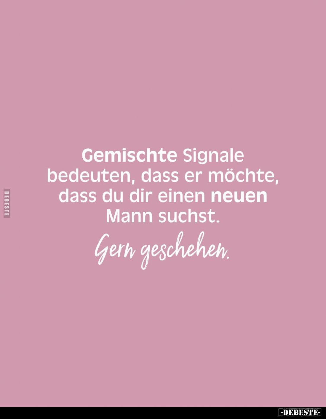 Gemischte Signale bedeuten, dass er möchte, dass du dir einen neuen Mann suchst.
Gern geschehen.