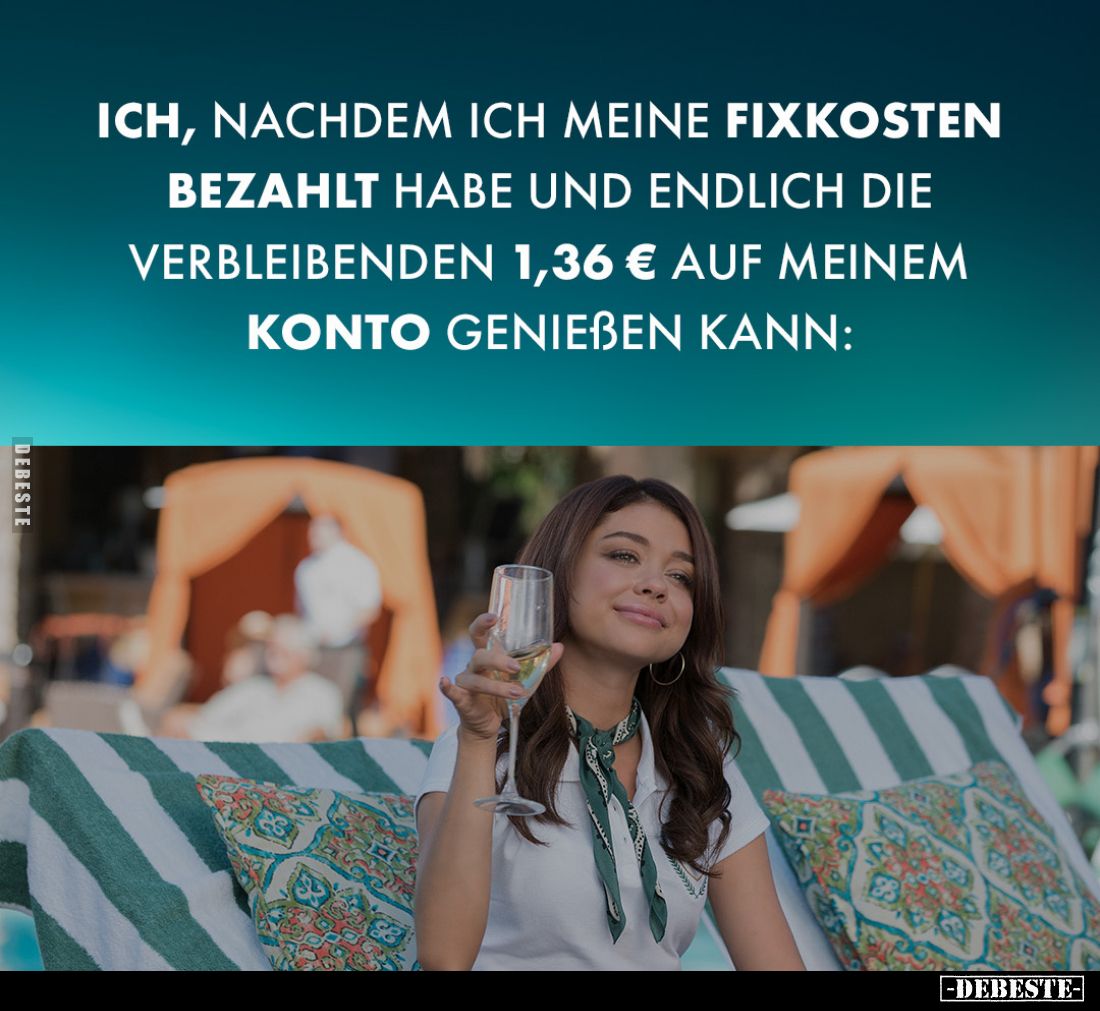 Ich, nachdem ich meine Fixkosten bezahlt habe und endlich die verbleibenden 1,36 € auf meinem Konto genießen kann: