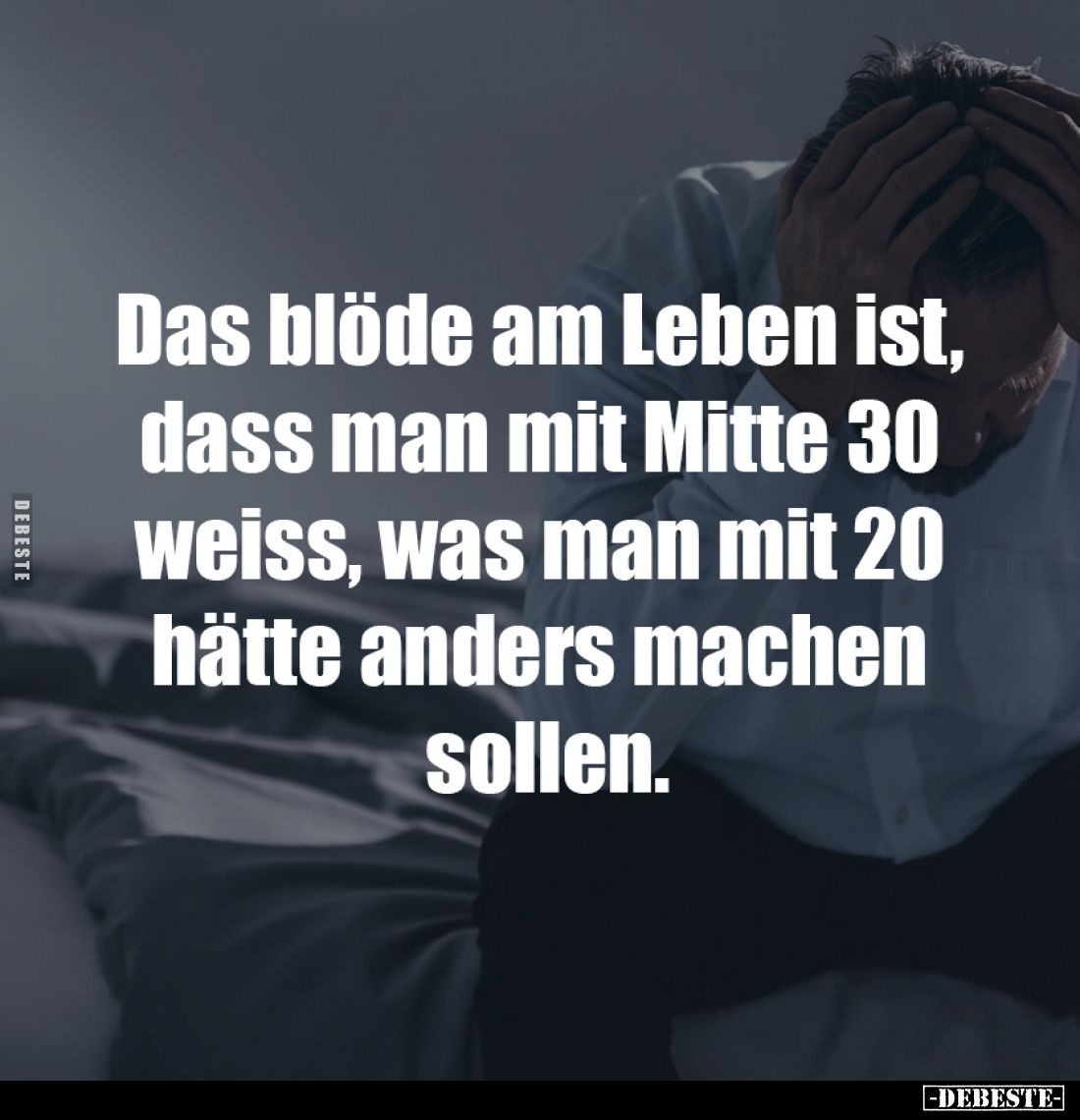 Das blöde am Leben ist, 
dass man mit Mitte 30 
weiss, was man mit 20 
hätte anders machen 
sollen.