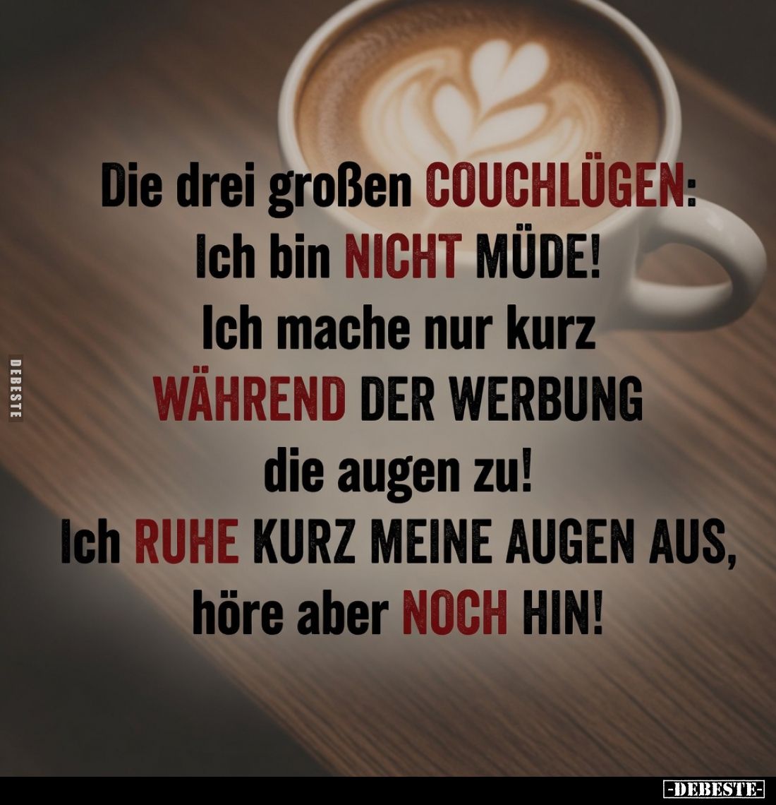 Die drei großen Couchlügen:
Ich bin nicht müde!
Ich mache nur kurz während der Werbung die Augen zu!
Ich ruhe kurz meine A...