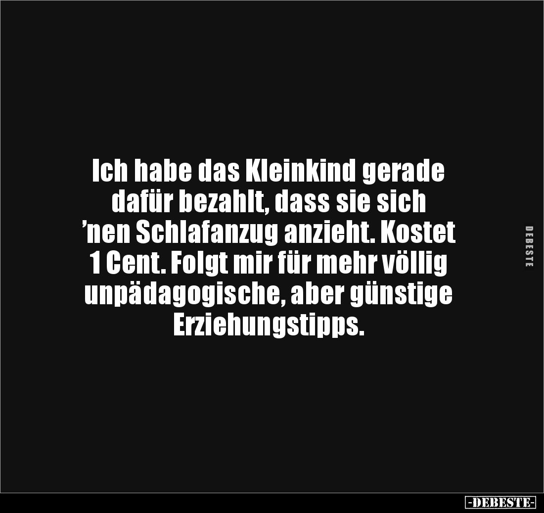 Ich habe das Kleinkind gerade
dafür bezahlt, dass sie sich
’nen Schlafanzug anzieht. Kostet
1 Cent. Folgt mir für mehr ...
