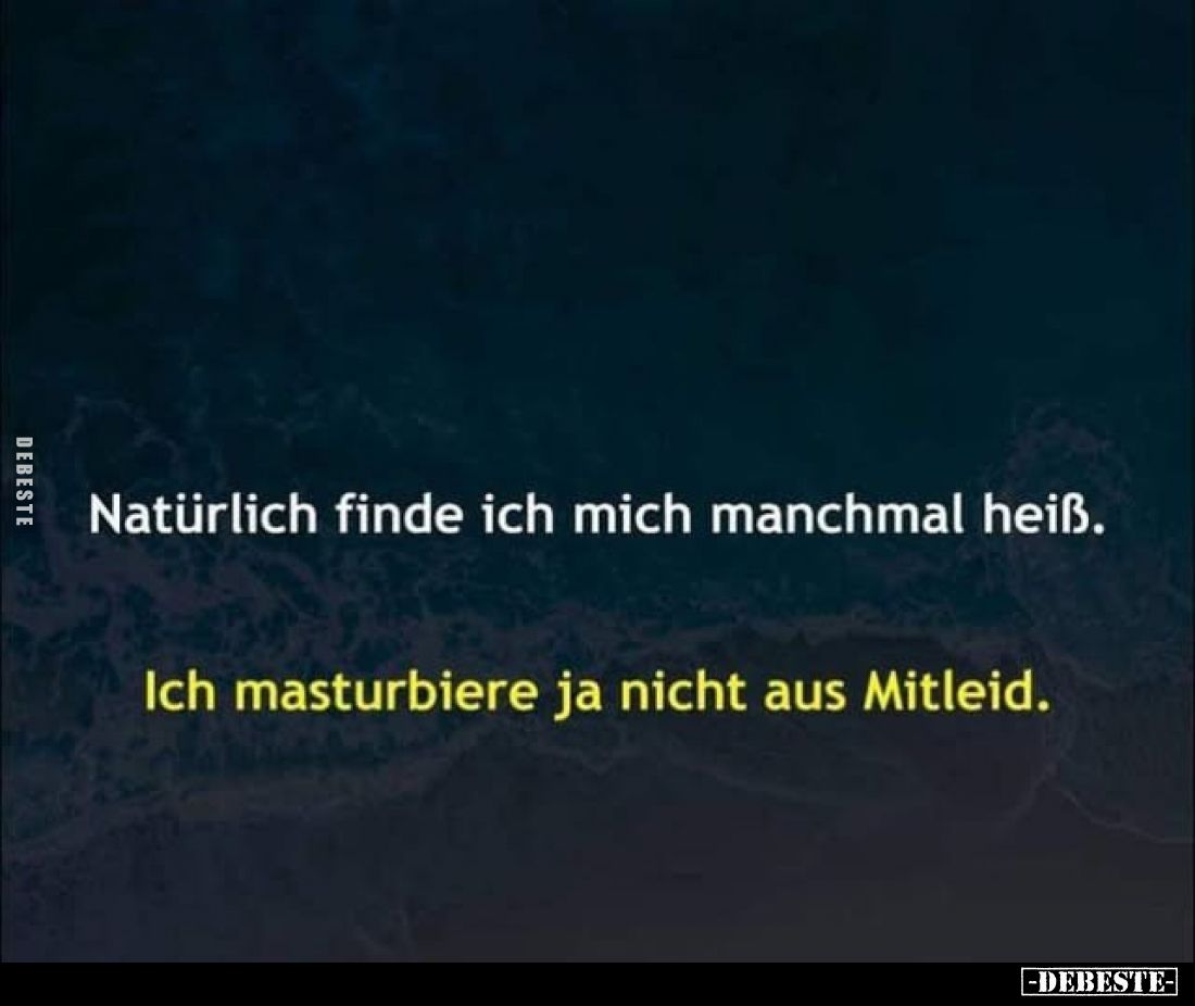 Natürlich finde ich mich manchmal heiß.
Ich masturbiere ja nicht aus Mitleid.