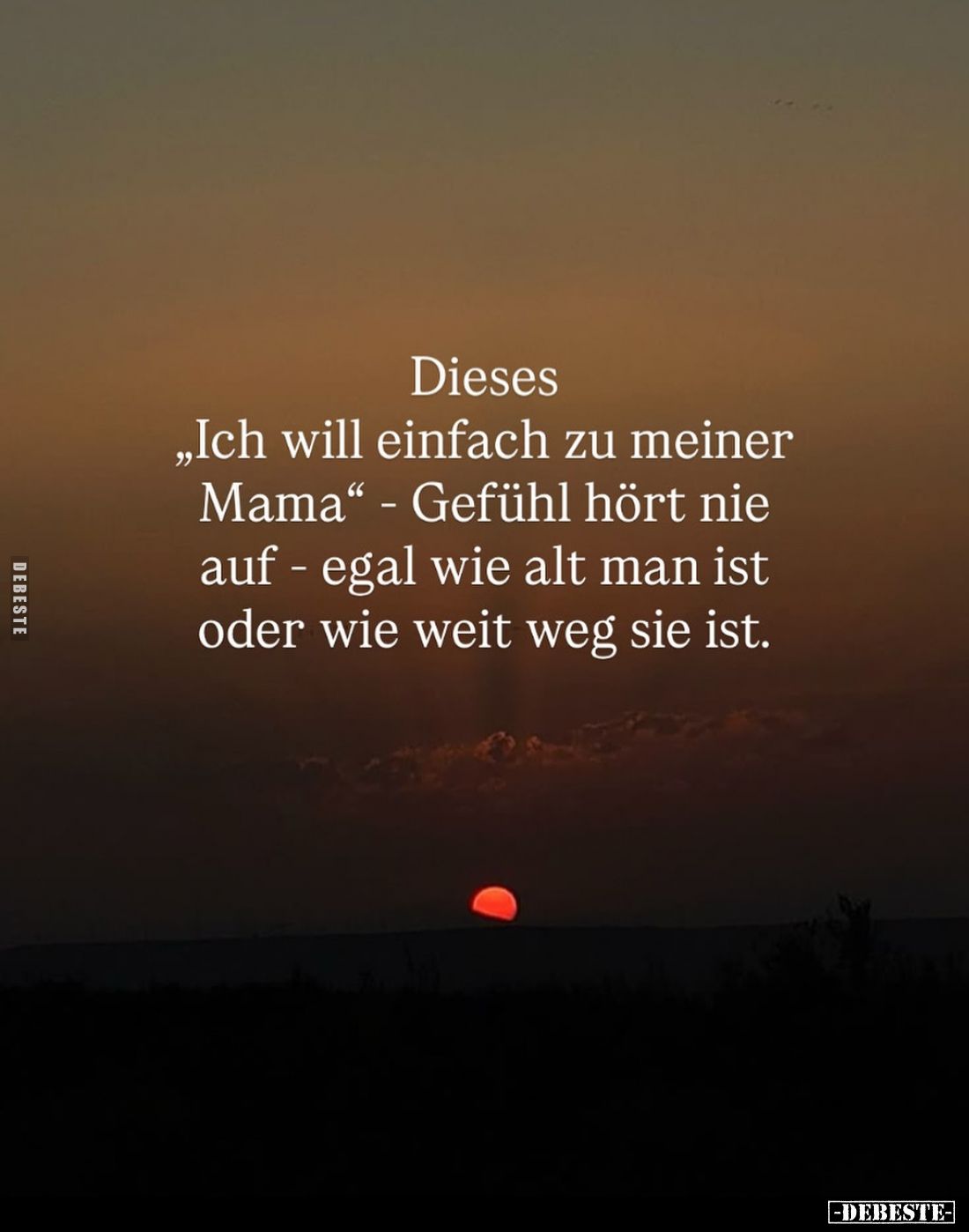Dieses
„Ich will einfach zu meiner Mama" - Gefühl hört nie auf - egal wie alt man ist oder wie weit weg sie ist.