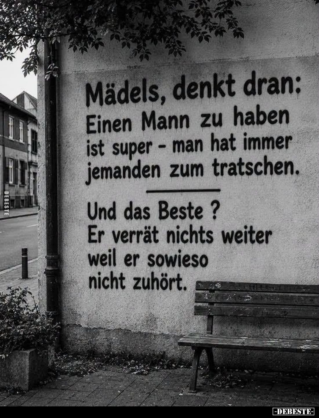 Mädels, denkt dran:
Einen Mann zu haben ist super - man hat immer jemanden zum tratschen.
Und das Beste?
Er verrät nichts ...