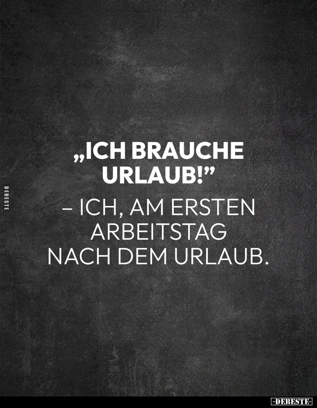 „Ich brauche Urlaub!"
- Ich, am ersten Arbeitstag nach dem Urlaub.