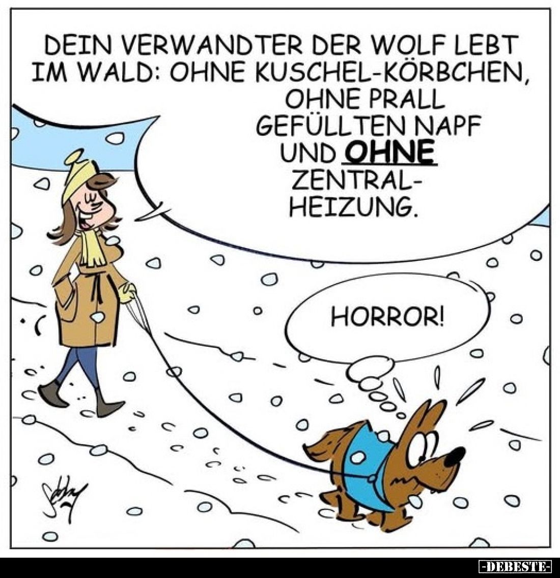 Dein Verwandter der Wolf lebt im Wald: Ohne Kuschel-Körbchen, ohne prall gefüllten Napf und ohne Zentralheizung.
Horror!
